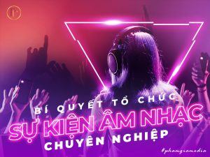 Bí quyết tổ chức sự kiện âm nhạc chuyên nghiệp