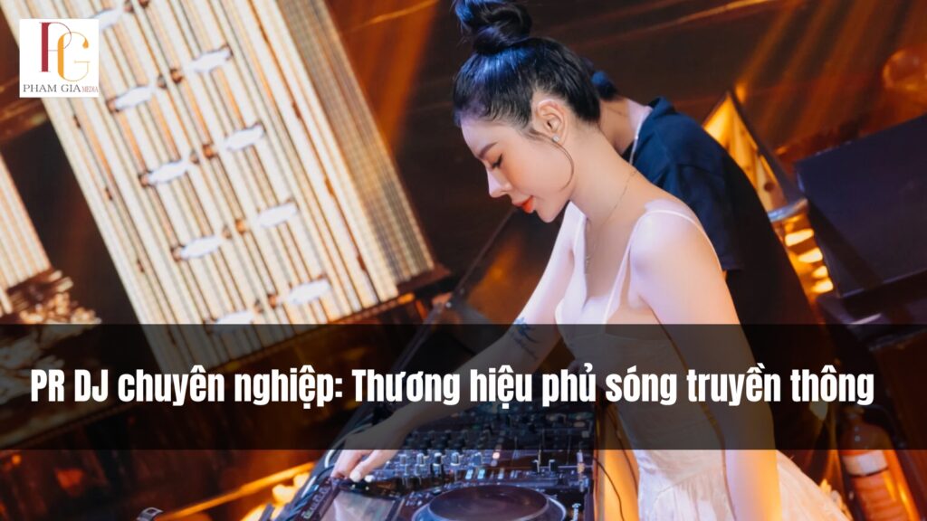 PR DJ chuyên nghiệp: Thương hiệu phủ sóng truyền thông