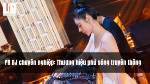 PR DJ chuyên nghiệp: Thương hiệu phủ sóng truyền thông