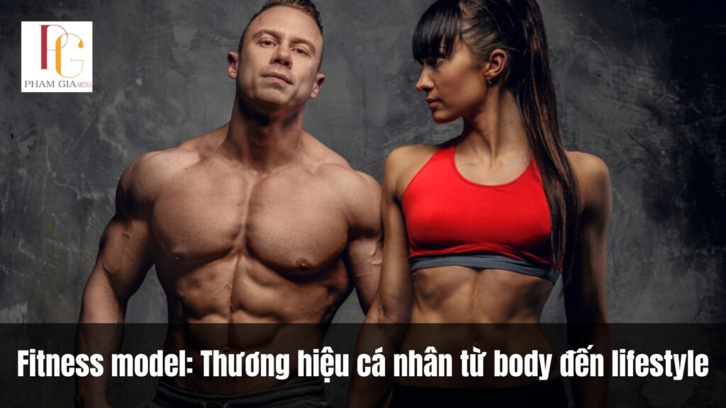 Fitness model: Thương hiệu cá nhân từ body đến lifestyle