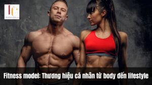Fitness model: Thương hiệu cá nhân từ body đến lifestyle