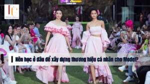 Nên học ở đâu để xây dựng thương hiệu cá nhân cho Model?