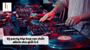Dj party hip hop cực chất dành cho giới trẻ