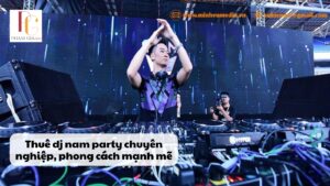 Thuê dj nam party chuyên nghiệp, phong cách mạnh mẽ