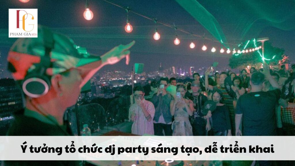 Ý tưởng tổ chức dj party sáng tạo, dễ triển khai