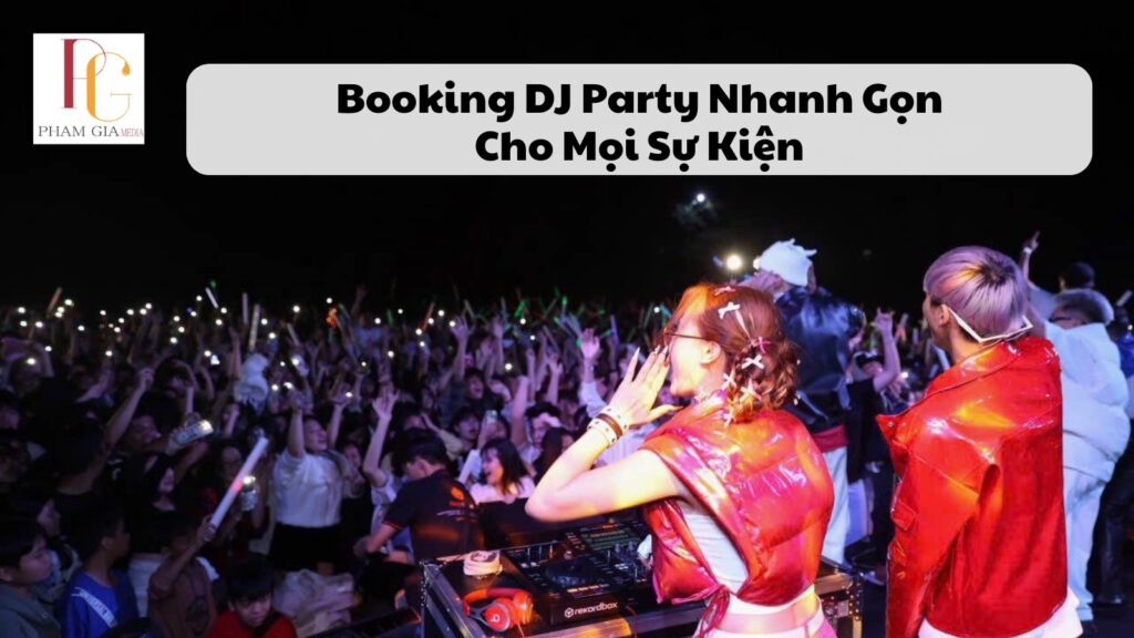 Booking DJ Party Nhanh Gọn Cho Mọi Sự Kiện