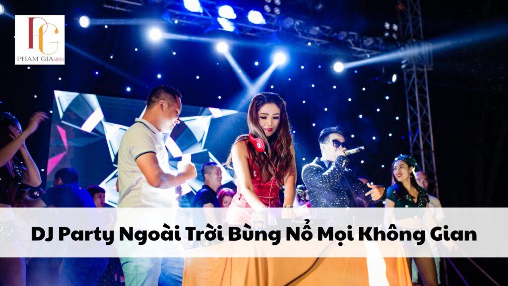 DJ Party Ngoài Trời Bùng Nổ Mọi Không Gian