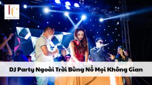 DJ Party Ngoài Trời Bùng Nổ Mọi Không Gian