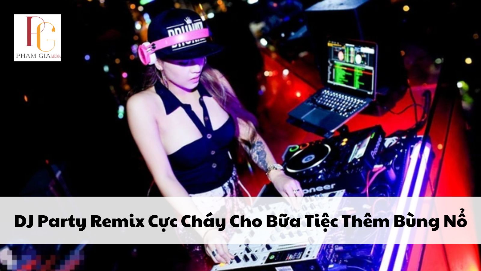 DJ Party Remix Cực Cháy Cho Bữa Tiệc Thêm Bùng Nổ