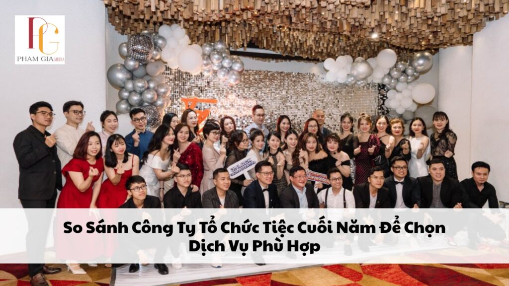 So Sánh Công Ty Tổ Chức Tiệc Cuối Năm Để Chọn Dịch Vụ Phù Hợp
