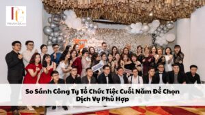 So Sánh Công Ty Tổ Chức Tiệc Cuối Năm Để Chọn Dịch Vụ Phù Hợp